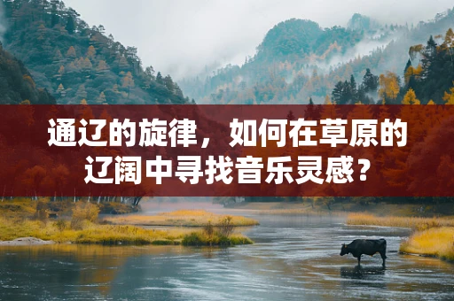 通辽的旋律，如何在草原的辽阔中寻找音乐灵感？