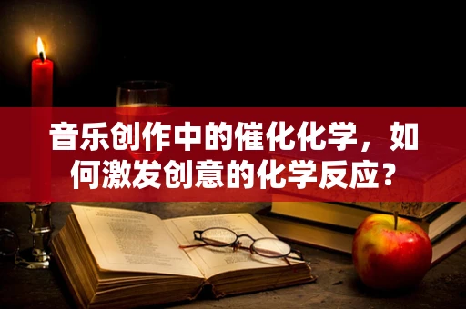 音乐创作中的催化化学，如何激发创意的化学反应？