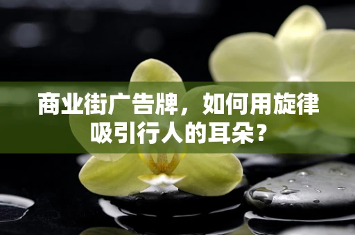商业街广告牌，如何用旋律吸引行人的耳朵？