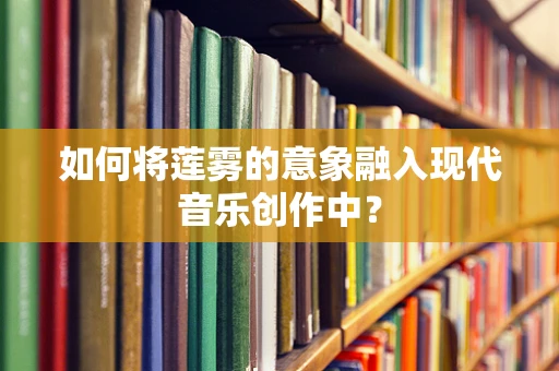 如何将莲雾的意象融入现代音乐创作中？