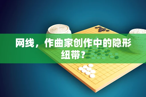 网线，作曲家创作中的隐形纽带？