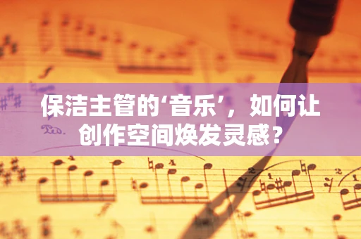 保洁主管的‘音乐’，如何让创作空间焕发灵感？