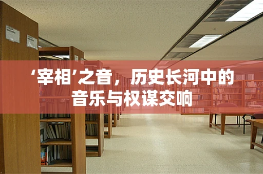 ‘宰相’之音，历史长河中的音乐与权谋交响