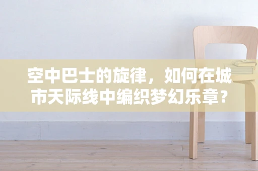 空中巴士的旋律，如何在城市天际线中编织梦幻乐章？