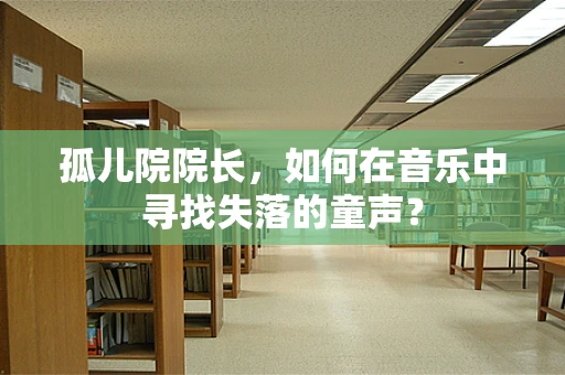 孤儿院院长，如何在音乐中寻找失落的童声？