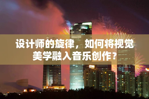设计师的旋律，如何将视觉美学融入音乐创作？