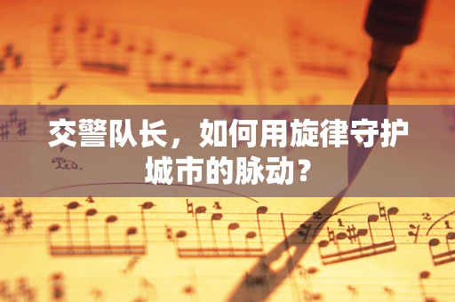交警队长，如何用旋律守护城市的脉动？