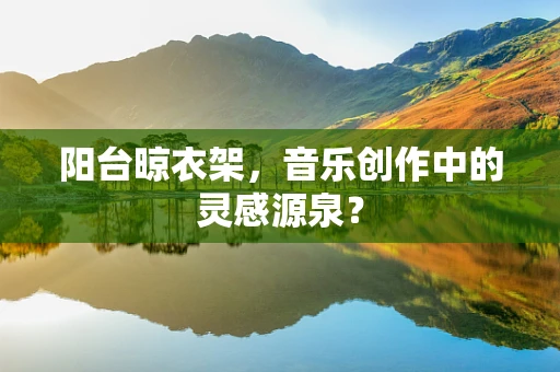 阳台晾衣架，音乐创作中的灵感源泉？