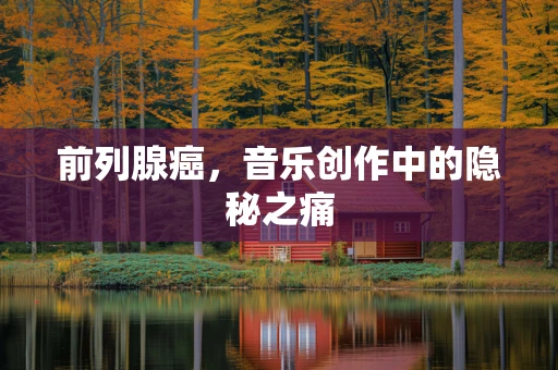 前列腺癌，音乐创作中的隐秘之痛