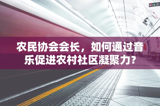 农民协会会长，如何通过音乐促进农村社区凝聚力？