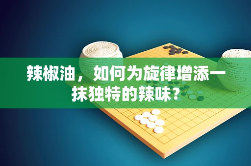 辣椒油，如何为旋律增添一抹独特的辣味？