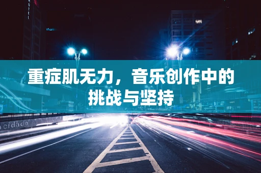 重症肌无力，音乐创作中的挑战与坚持