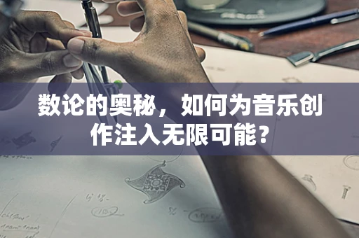 数论的奥秘，如何为音乐创作注入无限可能？