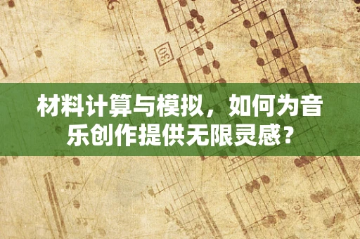 材料计算与模拟，如何为音乐创作提供无限灵感？
