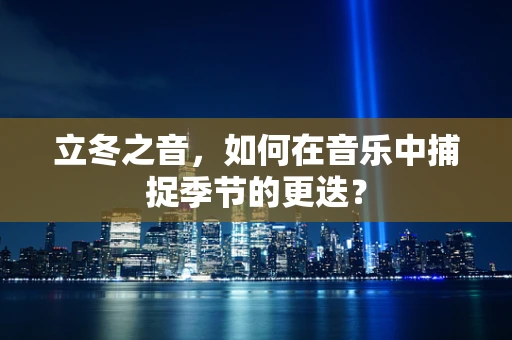 立冬之音，如何在音乐中捕捉季节的更迭？