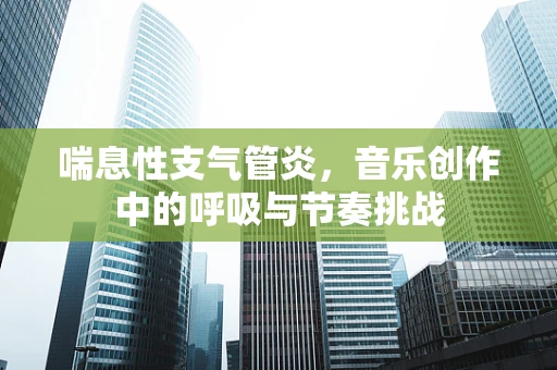 喘息性支气管炎，音乐创作中的呼吸与节奏挑战