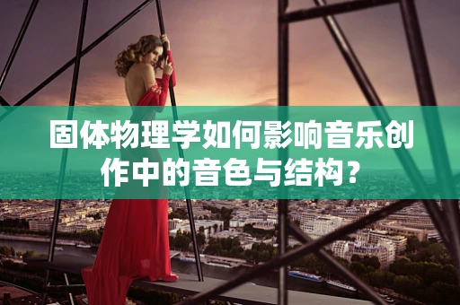 固体物理学如何影响音乐创作中的音色与结构？