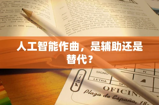人工智能作曲，是辅助还是替代？