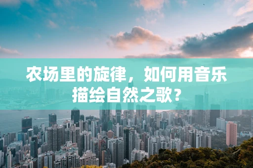 农场里的旋律，如何用音乐描绘自然之歌？