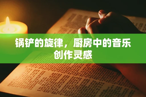 锅铲的旋律，厨房中的音乐创作灵感