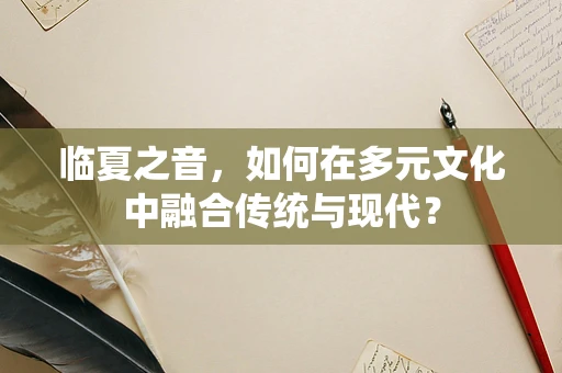 临夏之音，如何在多元文化中融合传统与现代？