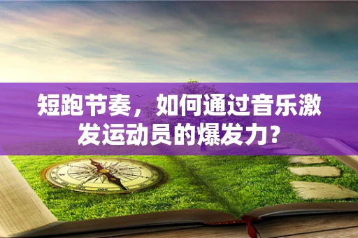 短跑节奏，如何通过音乐激发运动员的爆发力？