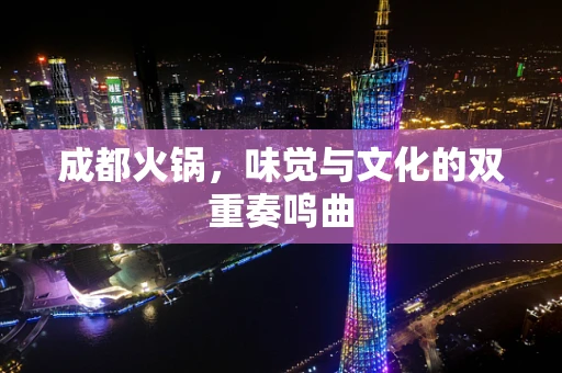 成都火锅，味觉与文化的双重奏鸣曲