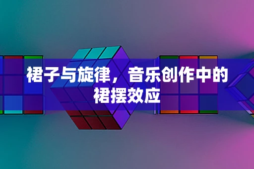裙子与旋律，音乐创作中的裙摆效应
