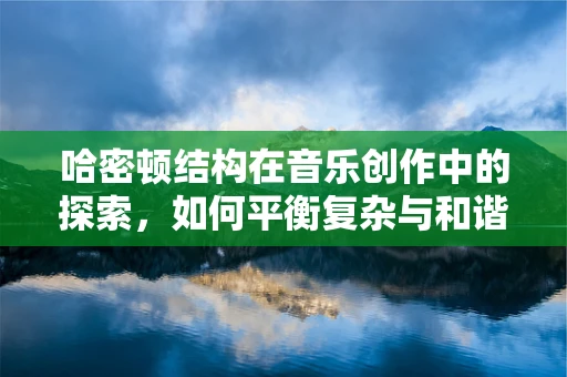 哈密顿结构在音乐创作中的探索，如何平衡复杂与和谐？