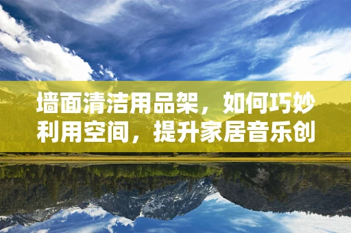 墙面清洁用品架，如何巧妙利用空间，提升家居音乐创作灵感？