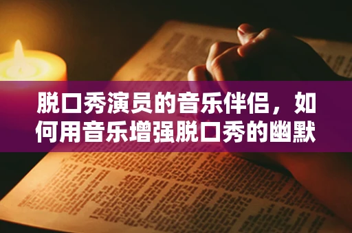 脱口秀演员的音乐伴侣，如何用音乐增强脱口秀的幽默感？