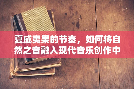 夏威夷果的节奏，如何将自然之音融入现代音乐创作中？