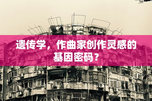 遗传学，作曲家创作灵感的基因密码？