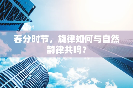 春分时节，旋律如何与自然韵律共鸣？