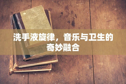 洗手液旋律，音乐与卫生的奇妙融合