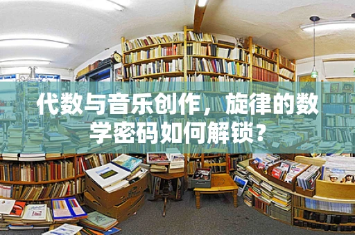 代数与音乐创作，旋律的数学密码如何解锁？