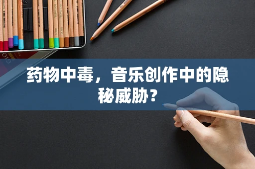 药物中毒，音乐创作中的隐秘威胁？