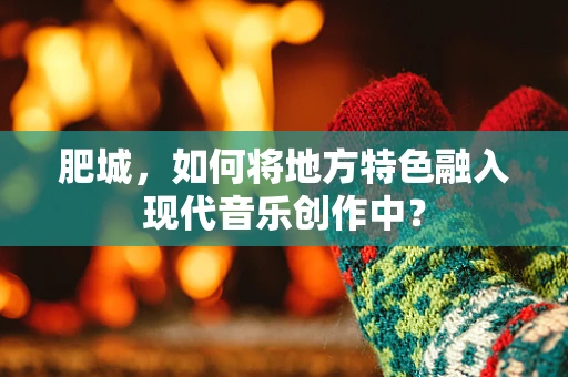 肥城，如何将地方特色融入现代音乐创作中？