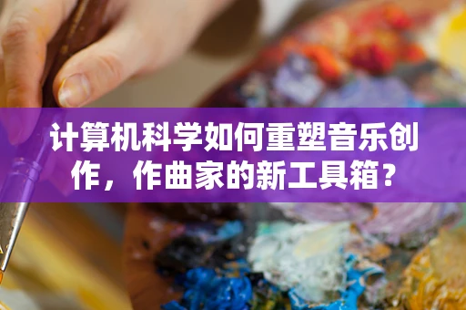 计算机科学如何重塑音乐创作，作曲家的新工具箱？