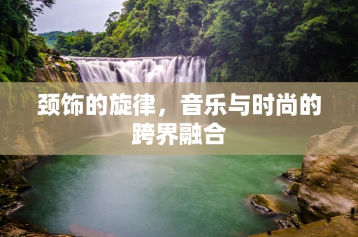 颈饰的旋律，音乐与时尚的跨界融合