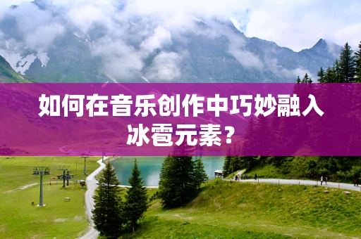 如何在音乐创作中巧妙融入冰雹元素？