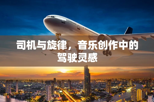 司机与旋律，音乐创作中的驾驶灵感