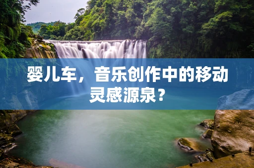 婴儿车，音乐创作中的移动灵感源泉？