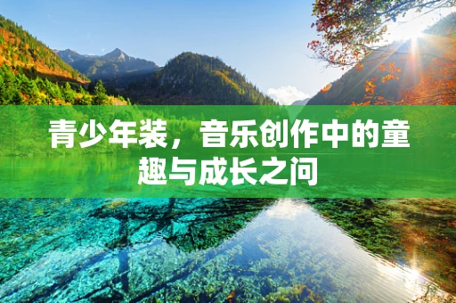 青少年装，音乐创作中的童趣与成长之问