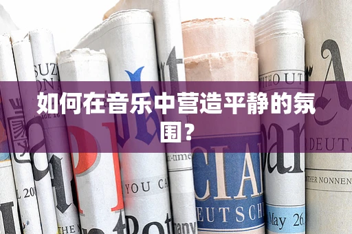 如何在音乐中营造平静的氛围？