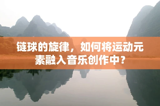 链球的旋律，如何将运动元素融入音乐创作中？