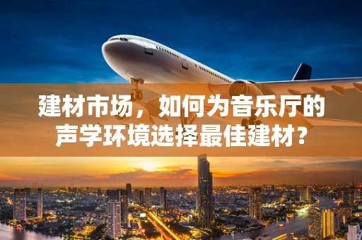 建材市场，如何为音乐厅的声学环境选择最佳建材？