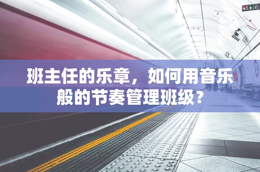 班主任的乐章，如何用音乐般的节奏管理班级？