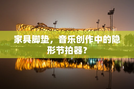家具脚垫，音乐创作中的隐形节拍器？
