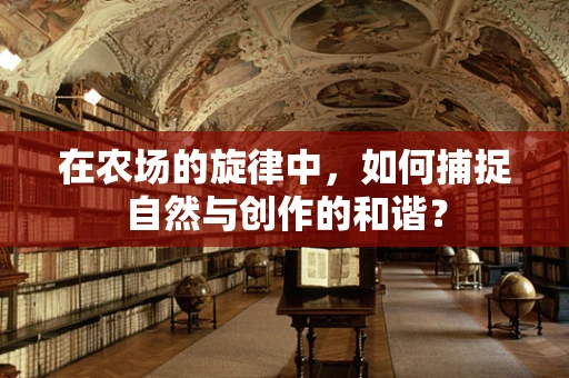 在农场的旋律中，如何捕捉自然与创作的和谐？